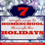 7 Ways to Homeschool Through the Holidays