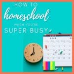 How to Homeschool When You’re Busy