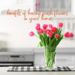 Emotional And Health Benefits Of Having Flowers In Your Home