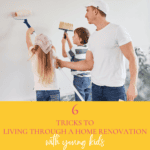 6 Tricks for Living Through A Home Renovation with Young Kids