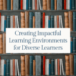 Creating Impactful Learning Environments for Diverse Learners